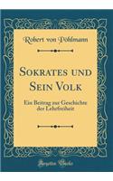 Sokrates und Sein Volk: Ein Beitrag zur Geschichte der Lehrfreiheit (Classic Reprint)