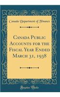 Canada Public Accounts for the Fiscal Year Ended March 31, 1938 (Classic Reprint)