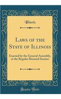 Laws of the State of Illinois: Enacted by the General Assembly, at the Regular Biennial Session (Classic Reprint)