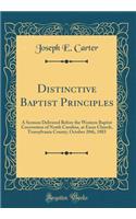 Distinctive Baptist Principles: A Sermon Delivered Before the Western Baptist Convention of North Carolina, at Enon Church, Transylvania County, October 20th, 1883 (Classic Reprint)