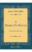 A Merry-Go-Round: A Comedy in Four Acts (Classic Reprint)