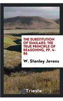 The Substitution of Similars: The True Principle of Reasoning, Pp. 4-86: The True Principle of Reasoning, Pp. 4-86