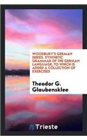 Woodbury's German Series. Synthetic Grammar of the German Language, to Which Is Added a Collection of Exercises