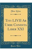 Titi LIVII Ab Urbe Condita Liber XXI (Classic Reprint)
