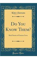 Do You Know Them?: Brief Stories of Famous Lives (Classic Reprint)