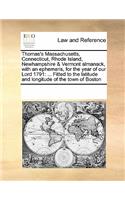 Thomas's Massachusetts, Connecticut, Rhode Island, Newhampshire & Vermont Almanack, with an Ephemeris, for the Year of Our Lord 1791: ... Fitted to the Latitude and Longitude of the Town of Boston