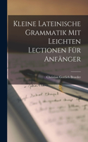 Kleine Lateinische Grammatik Mit Leichten Lectionen Für Anfänger