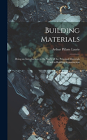 Building Materials; Being an Introduction to the Study of the Principal Materials Used in Building Construction