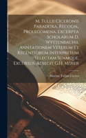 M. Tullii Ciceronis Paradoxa, Recogn., Prolegomena, Excerpta Scholarum D. Wyttenbachii, Anntationem Veterum Et Recentiorum Interpretum Selectam Suamque, Excursus, Adjecit G.H. Moser