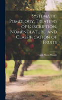 Systematic Pomology, Treating of Description, Nomenclature, and Classification of Fruits