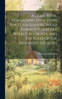 Class-book, Containing Directions For Class-leaders, Ruled Forms For Leaders' Weekly Accounts, And The Rules Of The Methodist Societies
