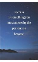 Success Is Something You Must Attract By The Person You Become.: Daily Success, Motivation and Everyday Inspiration For Your Best Year Ever, 365 days to more Happiness Motivational Year Long Journal / Daily Notebo