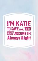 I'm Katie to Save Time, Let's Just Assume I'm Always Right: First Name Funny Sayings Personalized Customized Names Women Girl Mother's Day Gift Notebook Journal