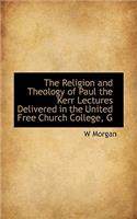 The Religion and Theology of Paul the Kerr Lectures Delivered in the United Free Church College, G
