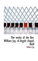 The Works of the REV. William Jay, of Argyle Chapel, Bath