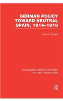 German Policy Toward Neutral Spain, 1914-1918 (RLE The First World War)