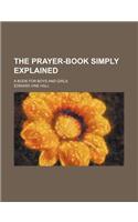 The Prayer-Book Simply Explained; A Book for Boys and Girls
