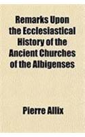 Remarks Upon the Ecclesiastical History of the Ancient Churches of the Albigenses