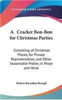 A Cracker Bon-Bon for Christmas Parties: Consisting of Christmas Pieces, for Private Representation, and Other Seasonable Matter, in Prose and Verse