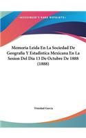 Memoria Leida En La Sociedad de Geografia y Estadistica Mexicana En La Sesion del Dia 13 de Octubre de 1888 (1888)