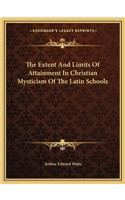 The Extent And Limits Of Attainment In Christian Mysticism Of The Latin Schools: (English)