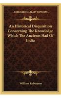 An Historical Disquisition Concerning The Knowledge Which The Ancients Had Of India