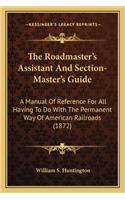 Roadmaster's Assistant and Section-Master's Guide the Roadmaster's Assistant and Section-Master's Guide: A Manual of Reference for All Having to Do with the Permanena Manual of Reference for All Having to Do with the Permanent Way of American Railroads (English)