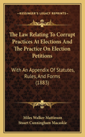 Law Relating to Corrupt Practices at Elections and the Practice on Election Petitions: With an Appendix of Statutes, Rules, and Forms (1883)