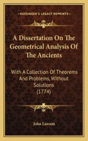 A Dissertation On The Geometrical Analysis Of The Ancients: With A Collection Of Theorems And Problems, Without Solutions (1774)(English)