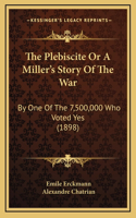 The Plebiscite Or A Miller's Story Of The War: By One Of The 7,500,000 Who Voted Yes (1898)