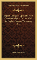 English Dialogues Upon The Most Common Subjects Of Life, With An English-German Vocabulary (1813): (English)