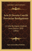 Acta Et Decreta Concilii Provinciae Burdigalensis: In Urbe Burdigala Celebrati Anno Domini 1850 (1852)(Latin)