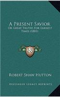 A Present Savior: Or Great Truths For Earnest Times (1881)