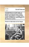 Considerations on Both Sides; Or, Remarks on the Conduct of Great Britain and Holland, at the Present Critical Conjuncture. in a Letter from a Person of Distinction at the Hague, to His Friend at London.