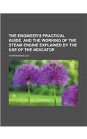 The Engineer's Practical Guide, and the Working of the Steam Engine Explained by the Use of the Indicator: (English)