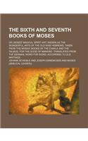 The Sixth and Seventh Books of Moses; Or, Moses' Magical Spirit-Art, Known as the Wonderful Arts of the Old Wise Hebrews, Taken from the Mosaic Books