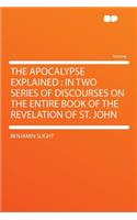 The Apocalypse Explained: In Two Series of Discourses on the Entire Book of the Revelation of St. John