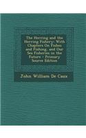 The Herring and the Herring Fishery: With Chapters on Fishes and Fishing, and Our Sea Fisheries in the Future