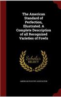 American Standard of Perfection, Illustrated. A Complete Description of all Recognized Varieties of Fowls