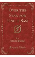Over the Seas, for Uncle Sam (Classic Reprint)