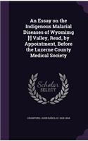 An Essay on the Indigenous Malarial Diseases of Wyomimg [!] Valley, Read, by Appointment, Before the Luzerne County Medical Society