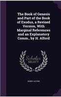 Book of Genesis and Part of the Book of Exodus, a Revised Version, With Marginal References and an Explanatory Comm., by H. Alford