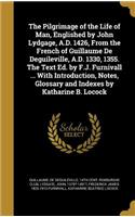 Pilgrimage of the Life of Man, Englished by John Lydgage, A.D. 1426, From the French of Guillaume De Deguileville, A.D. 1330, 1355. The Text Ed. by F.J. Furnivall ... With Introduction, Notes, Glossary and Indexes by Katharine B. Locock