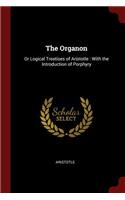 The Organon: Or Logical Treatises of Aristotle: With the Introduction of Porphyry