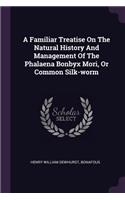 Familiar Treatise On The Natural History And Management Of The Phalaena Bonbyx Mori, Or Common Silk-worm