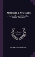 Adventures In Nyassaland: A Two Years' Struggle With Arab Slave-dealers In Central Africa