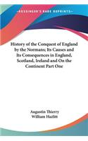 History of the Conquest of England by the Normans; Its Causes and Its Consequences in England, Scotland, Ireland and On the Continent Part One: (English)