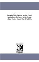Speech of Mr. Webster on Mr. Clay's resolutions. Delivered in the Senate of the United States, March 7, 1850.