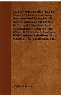 An Easy Introduction To The Game of Chess; Containing One Hundred Examples Of Games, And A Great Variety Of Critical Situations And Conclusions; Including The Whole Of Philidor's Analysis, With Copious Selections From Stamma, The Calabrouis, etc.