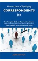 How to Land a Top-Paying Correspondents Job: Your Complete Guide to Opportunities, Resumes and Cover Letters, Interviews, Salaries, Promotions, What to Expect from Recruiters and More